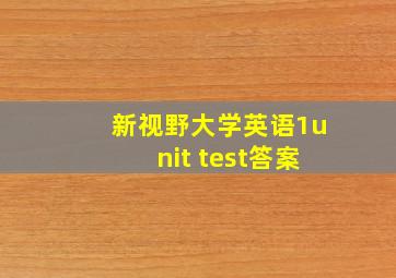 新视野大学英语1unit test答案